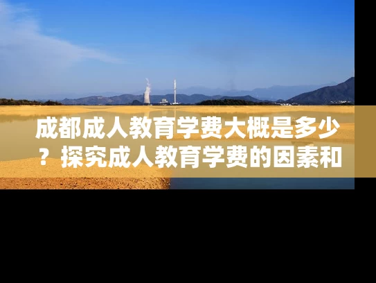 成都成人教育学费大概是多少？探究成人教育学费的因素和变化趋势