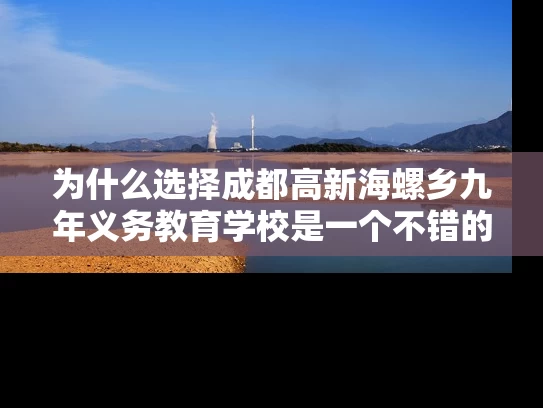 为什么选择成都高新海螺乡九年义务教育学校是一个不错的选择？