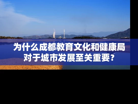 为什么成都教育文化和健康局对于城市发展至关重要? 为什么成都教育文化和健康局对于城市发展至关重要?