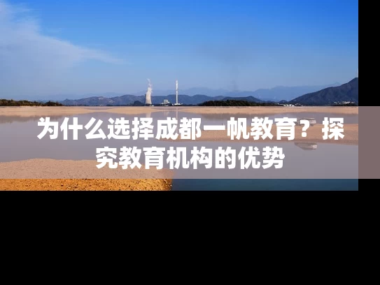 为什么选择成都一帆教育?探究教育机构的优势 为什么选择成都一帆教育?探究教育机构的优势