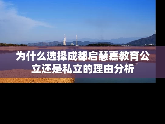 为什么选择成都启慧嘉教育公立还是私立的理由分析 为什么选择成都启慧嘉教育公立还是私立的理由分析