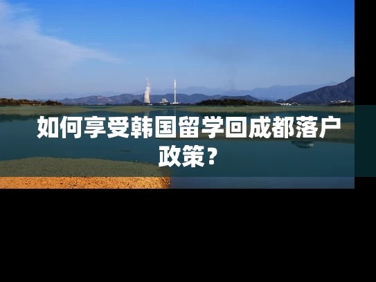 如何享受韩国留学回成都落户政策？