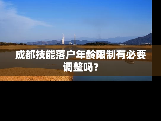 成都技能落户年龄限制有必要调整吗？