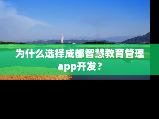 为什么选择成都智慧教育管理app开发？