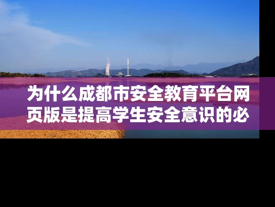 为什么成都市安全教育平台网页版是提高学生安全意识的必备工具？
