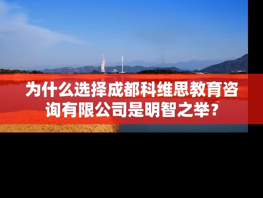 为什么选择成都科维思教育咨询有限公司是明智之举？