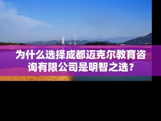 为什么选择成都迈克尔教育咨询有限公司是明智之选？