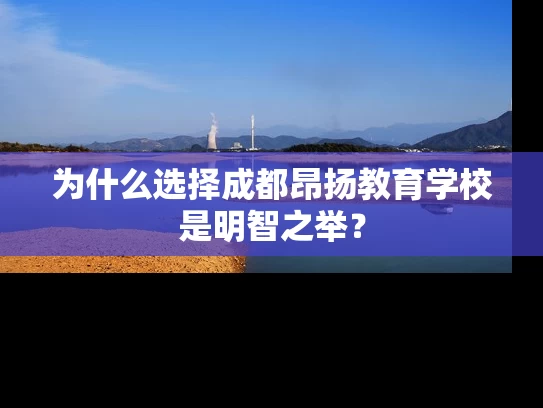 为什么选择成都昂扬教育学校是明智之举? 为什么选择成都昂扬教育学校是明智之举?