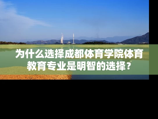 为什么选择成都体育学院体育教育专业是明智的选择？