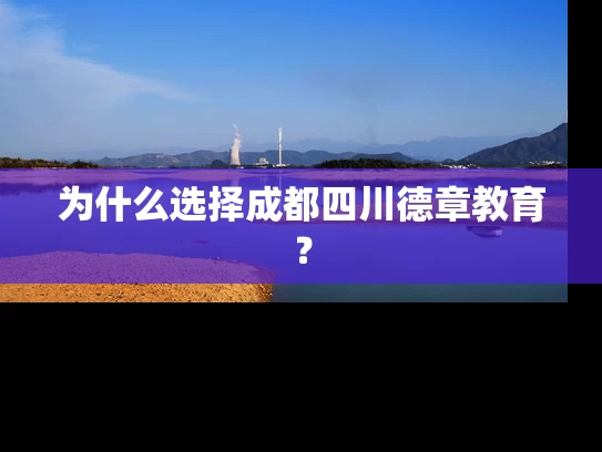 为什么选择成都四川德章教育？