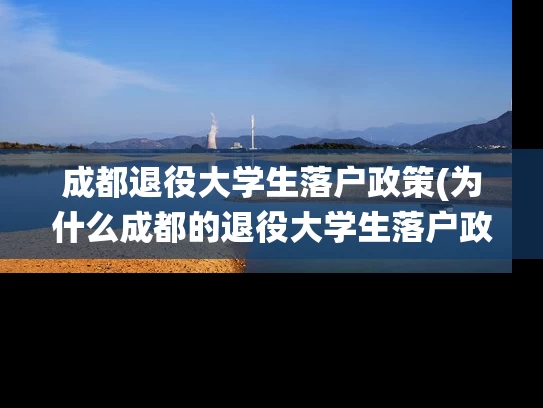 成都退役大学生落户政策(为什么成都的退役大学生落户政策受到广泛关注?) 成都退役大学生落户政策(为什么成都的退役大学生落户政策受到广泛关注?)