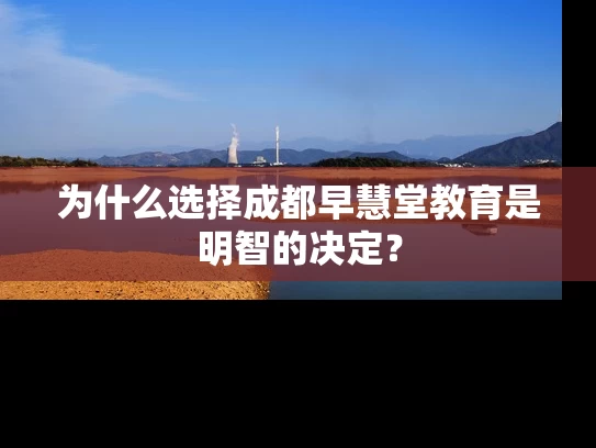 为什么选择成都早慧堂教育是明智的决定？