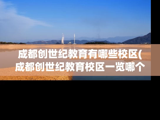 成都创世纪教育有哪些校区(成都创世纪教育校区一览哪个校区最适合你?) 成都创世纪教育有哪些校区(成都创世纪教育校区一览哪个校区最适合你?)