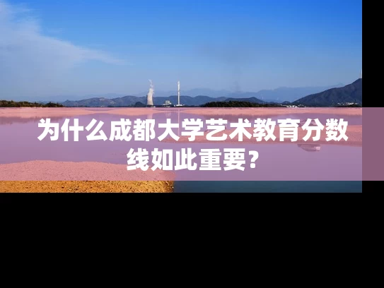 为什么成都大学艺术教育分数线如此重要? 为什么成都大学艺术教育分数线如此重要?