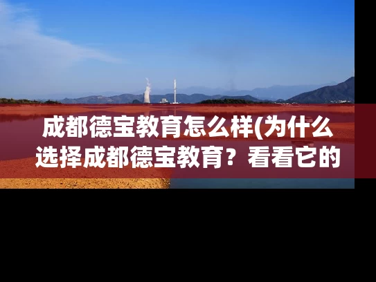 成都德宝教育怎么样(为什么选择成都德宝教育？看看它的口碑如何！)