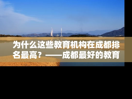 为什么这些教育机构在成都排名最高？——成都最好的教育机构排名