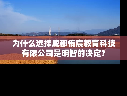为什么选择成都侑宸教育科技有限公司是明智的决定？