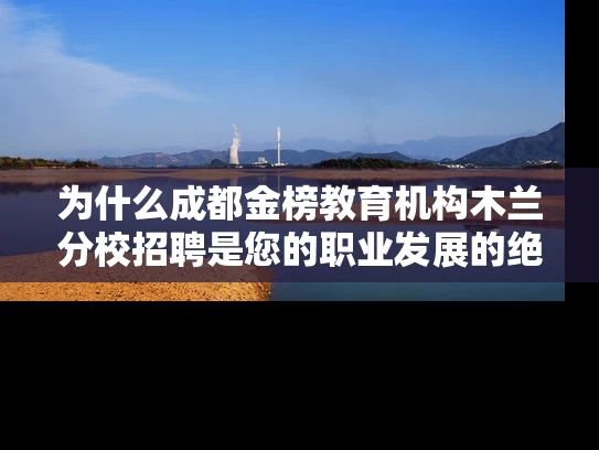 为什么成都金榜教育机构木兰分校招聘是您的职业发展的绝佳选择？