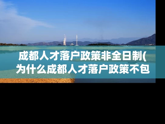 成都人才落户政策非全日制(为什么成都人才落户政策不包括非全日制?) 成都人才落户政策非全日制(为什么成都人才落户政策不包括非全日制?)