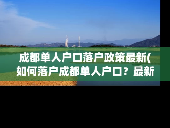 成都单人户口落户政策最新(如何落户成都单人户口?最新政策解析) 成都单人户口落户政策最新(如何落户成都单人户口?最新政策解析)