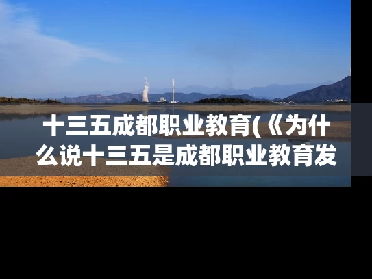 十三五成都职业教育(《为什么说十三五是成都职业教育发展的重要时期》)