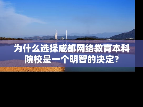 为什么选择成都网络教育本科院校是一个明智的决定？
