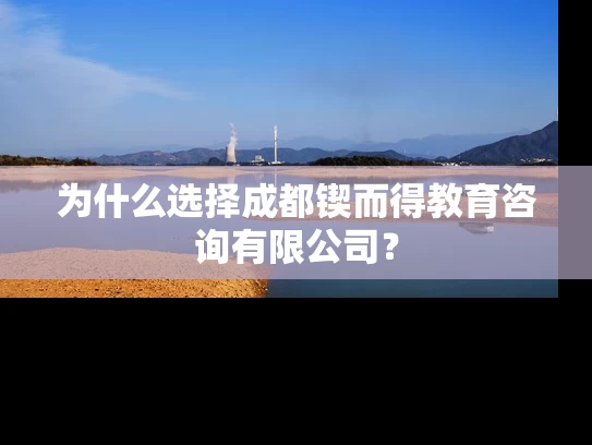 为什么选择成都锲而得教育咨询有限公司？