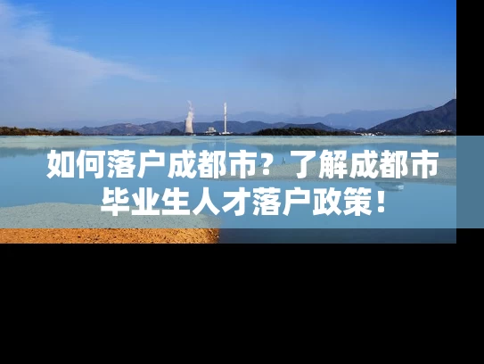 如何落户成都市？了解成都市毕业生人才落户政策！