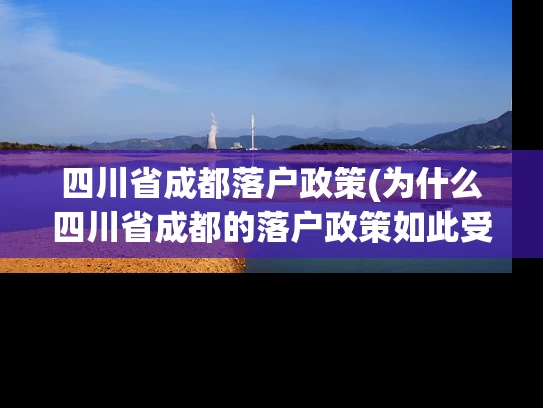 四川省成都落户政策(为什么四川省成都的落户政策如此受欢迎？)