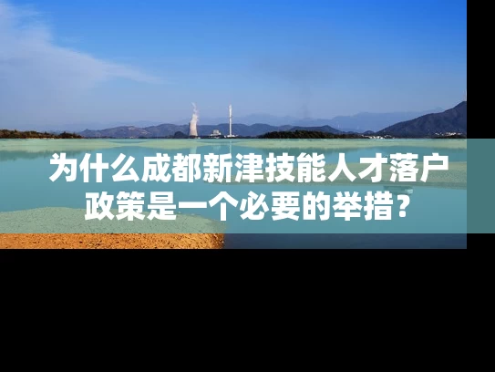 为什么成都新津技能人才落户政策是一个必要的举措？