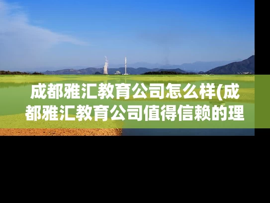 成都雅汇教育公司怎么样(成都雅汇教育公司值得信赖的理由是什么？)