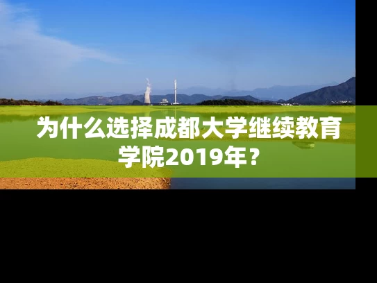 为什么选择成都大学继续教育学院2019年? 为什么选择成都大学继续教育学院2019年?