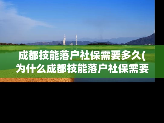 成都技能落户社保需要多久(为什么成都技能落户社保需要一定的时间？)