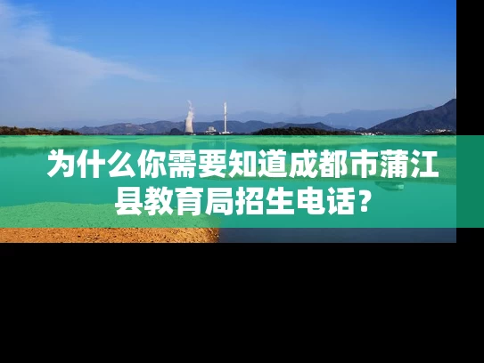 为什么你需要知道成都市蒲江县教育局招生电话？