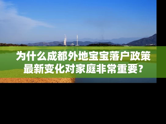为什么成都外地宝宝落户政策最新变化对家庭非常重要？