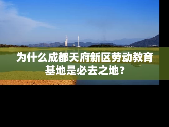 为什么成都天府新区劳动教育基地是必去之地？