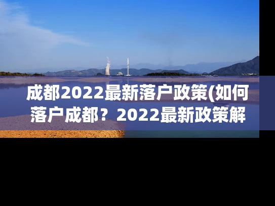 成都2022最新落户政策(如何落户成都?2022最新政策解析!) 成都2022最新落户政策(如何落户成都?2022最新政策解析!)