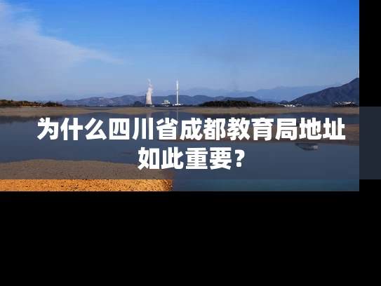 为什么四川省成都教育局地址如此重要？
