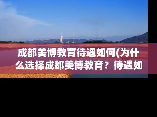 成都美博教育待遇如何(为什么选择成都美博教育？待遇如何？)