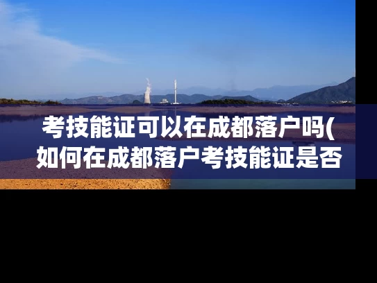 考技能证可以在成都落户吗(如何在成都落户考技能证是否可行?) 考技能证可以在成都落户吗(如何在成都落户考技能证是否可行?)