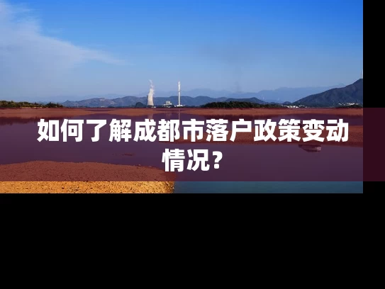 如何了解成都市落户政策变动情况？