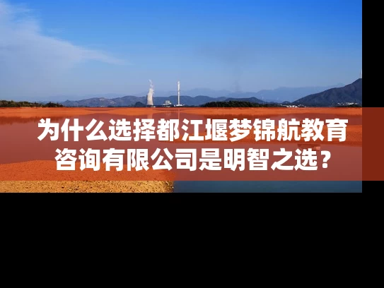 为什么选择都江堰梦锦航教育咨询有限公司是明智之选？