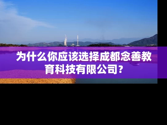 为什么你应该选择成都念善教育科技有限公司？