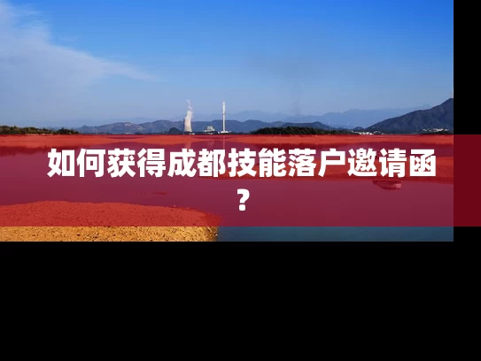 如何获得成都技能落户邀请函? 如何获得成都技能落户邀请函?