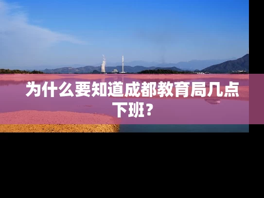 为什么要知道成都教育局几点下班？