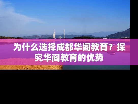 为什么选择成都华阁教育？探究华阁教育的优势