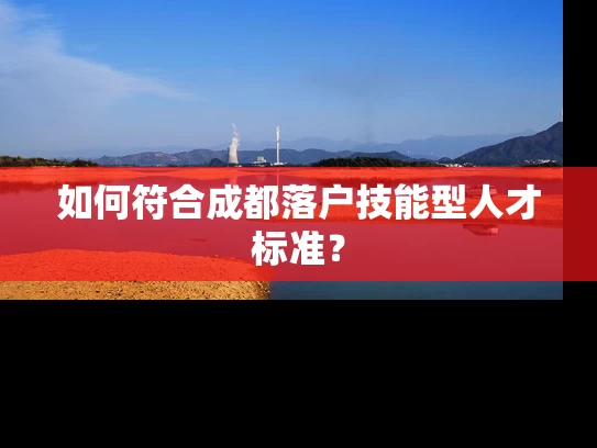如何符合成都落户技能型人才标准？