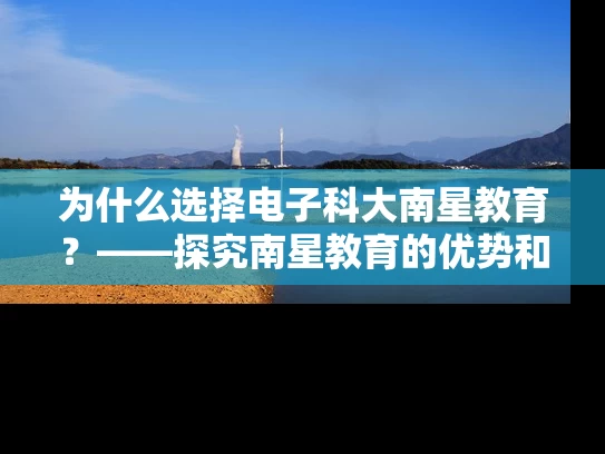 为什么选择电子科大南星教育？——探究南星教育的优势和特色