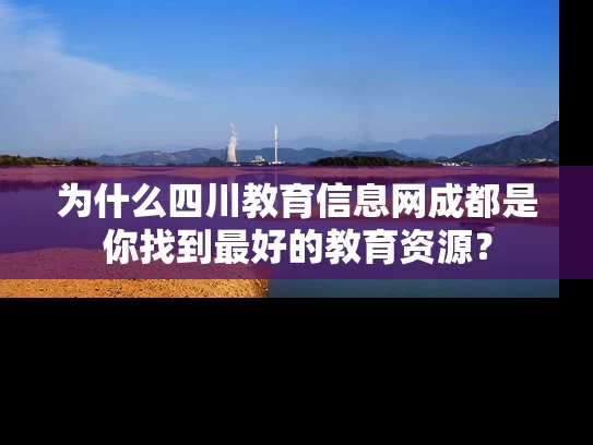 为什么四川教育信息网成都是你找到最好的教育资源？