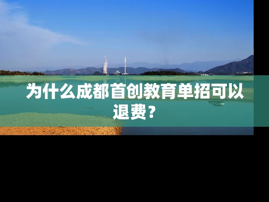 为什么成都首创教育单招可以退费？